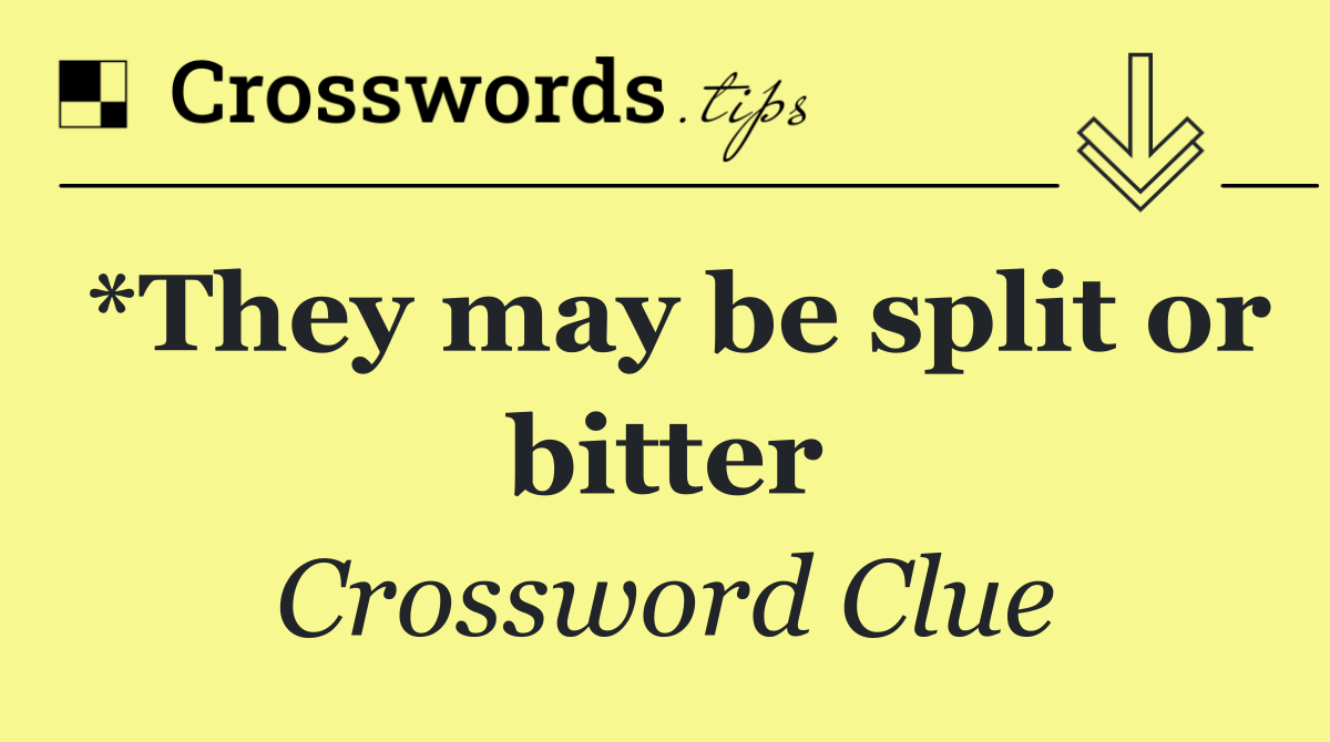 *They may be split or bitter