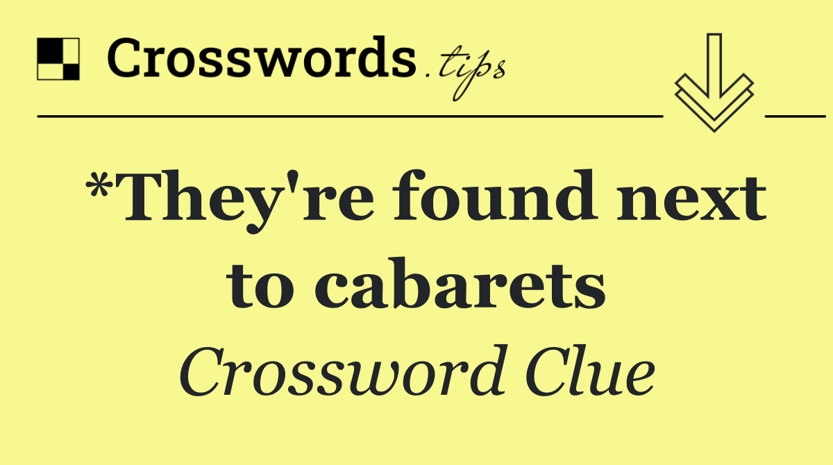 *They're found next to cabarets