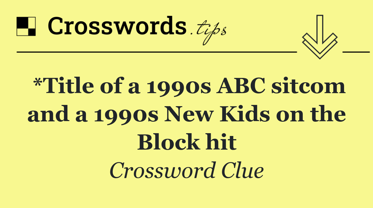 *Title of a 1990s ABC sitcom and a 1990s New Kids on the Block hit