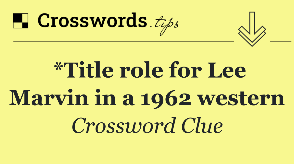 *Title role for Lee Marvin in a 1962 western