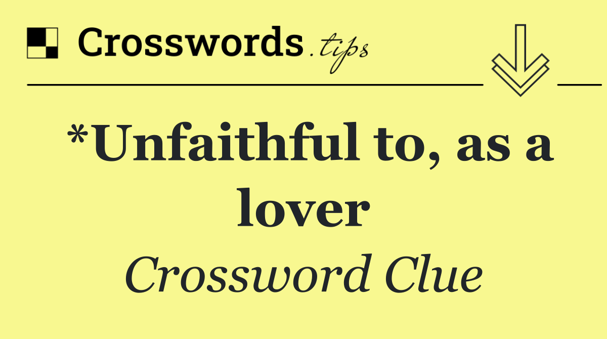 *Unfaithful to, as a lover