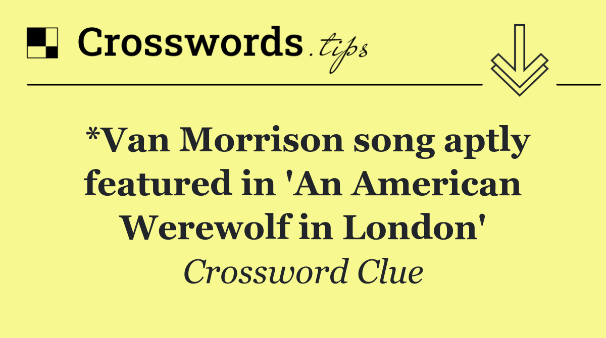 *Van Morrison song aptly featured in 'An American Werewolf in London'