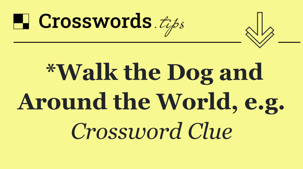 *Walk the Dog and Around the World, e.g.