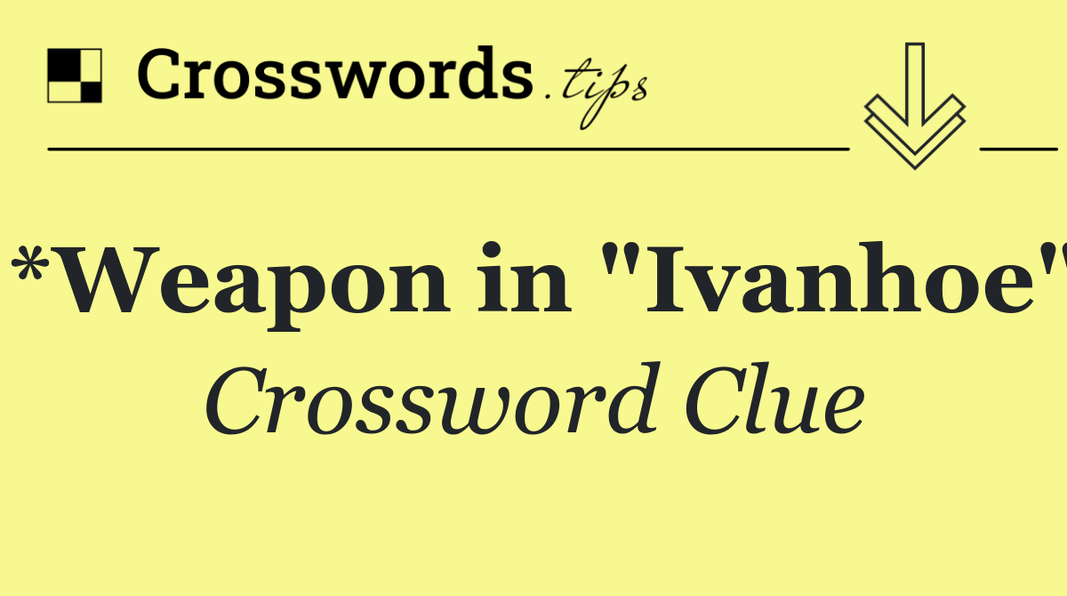 *Weapon in "Ivanhoe"