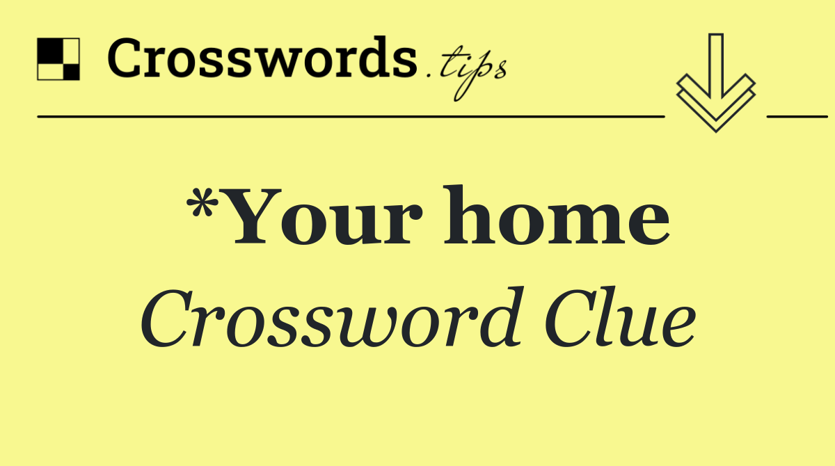 *Your home