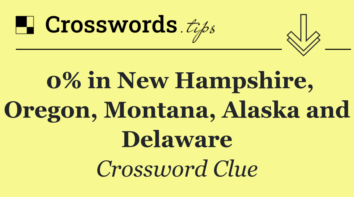 0% in New Hampshire, Oregon, Montana, Alaska and Delaware