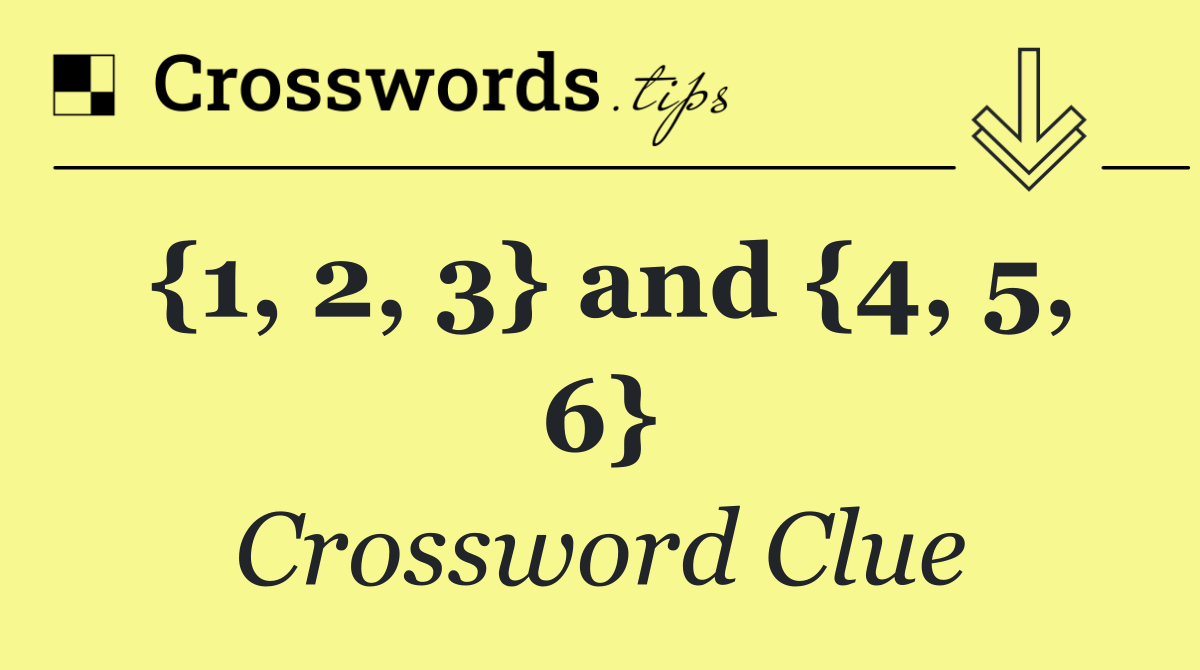 {1, 2, 3} and {4, 5, 6}