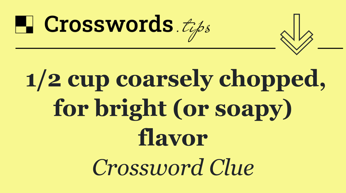 1/2 cup coarsely chopped, for bright (or soapy) flavor