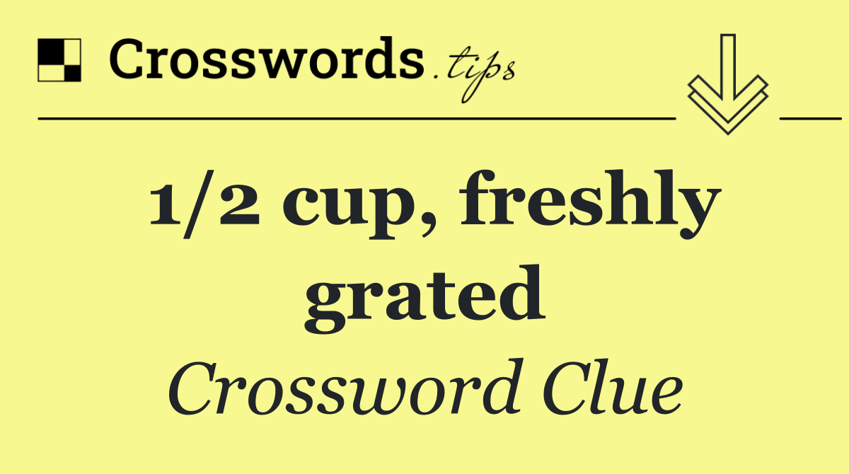 1/2 cup, freshly grated