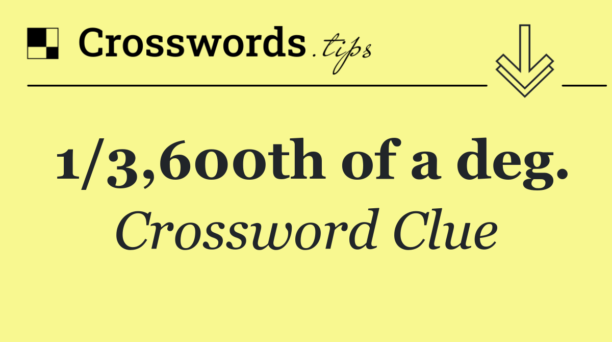 1/3,600th of a deg.