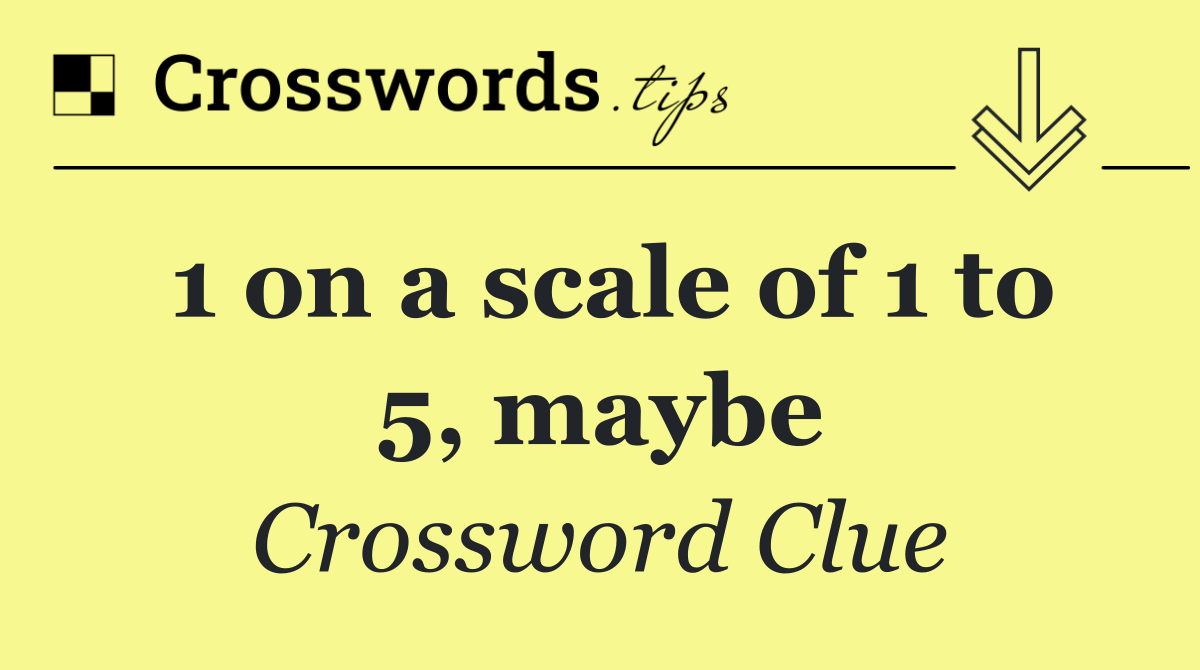 1 on a scale of 1 to 5, maybe