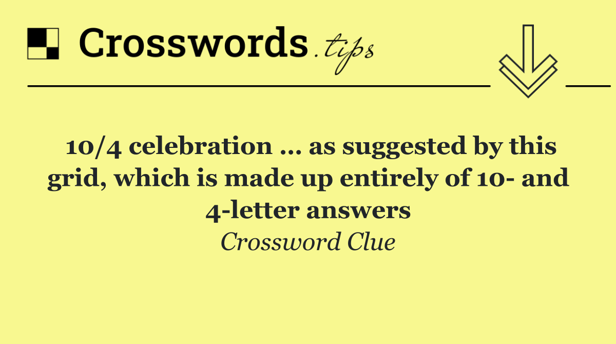 10/4 celebration … as suggested by this grid, which is made up entirely of 10  and 4 letter answers