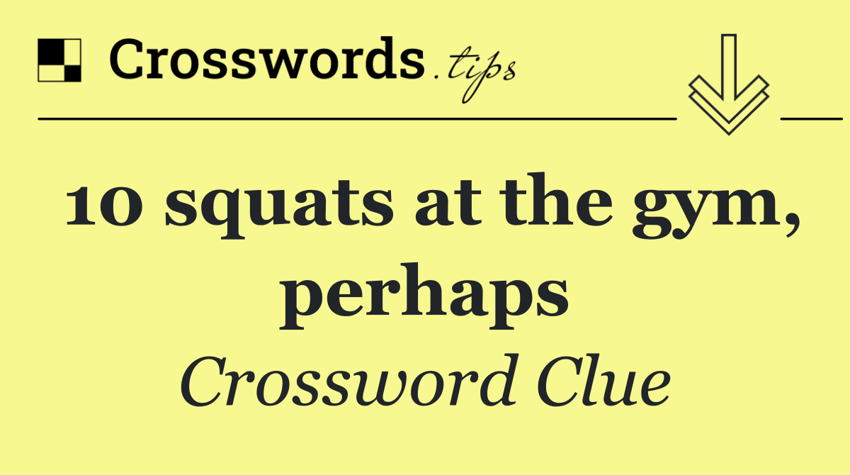 10 squats at the gym, perhaps