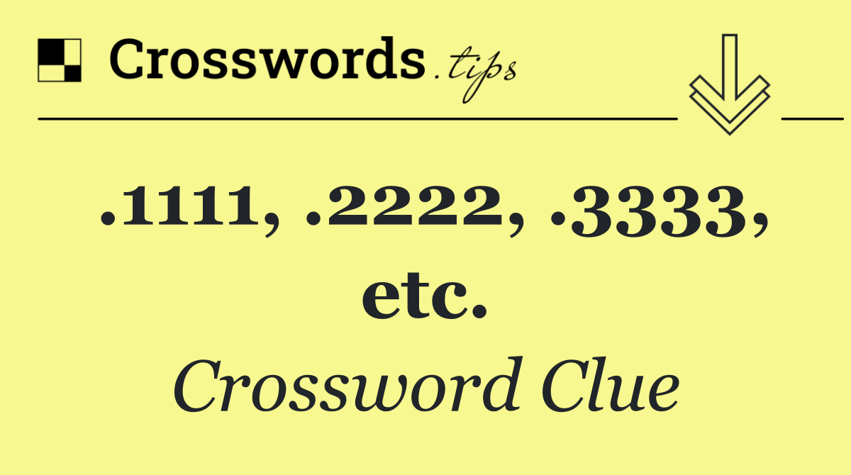 .1111, .2222, .3333, etc.