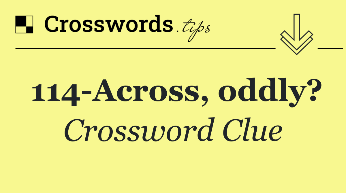 114 Across, oddly?