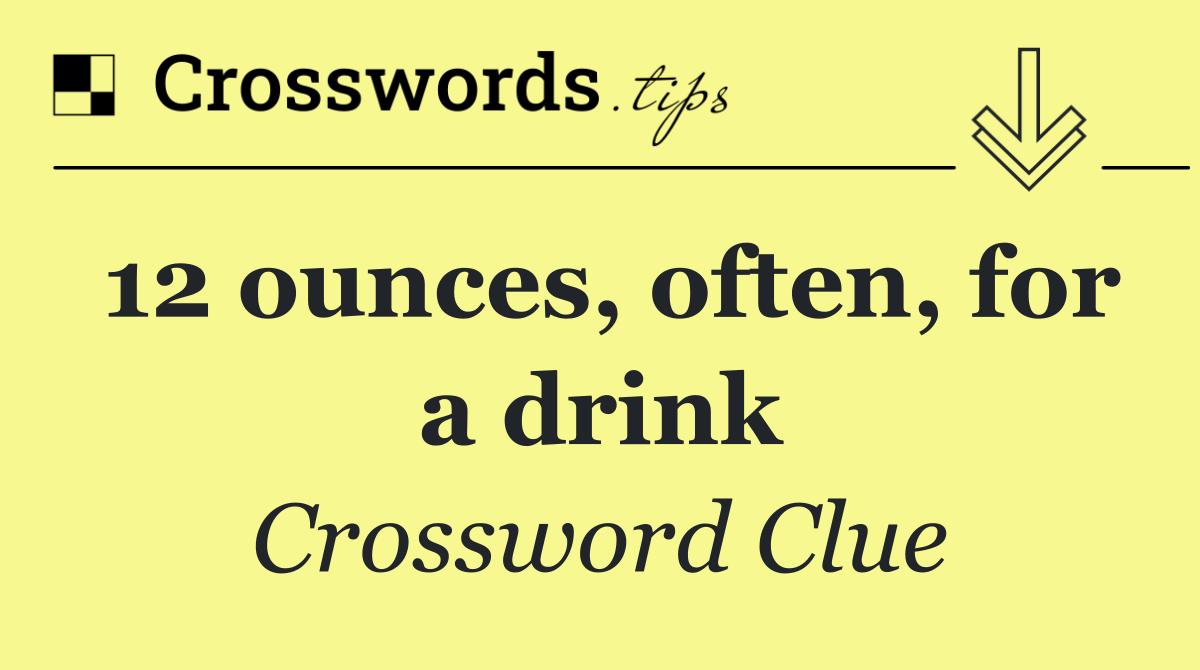 12 ounces, often, for a drink