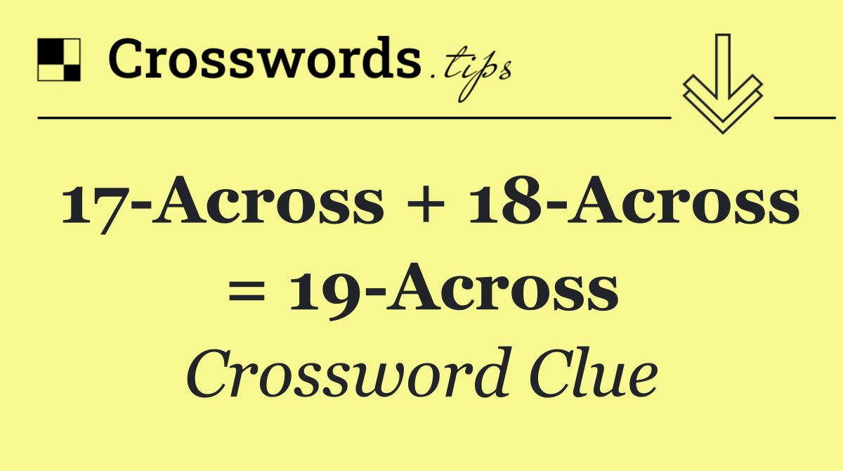 17 Across + 18 Across = 19 Across