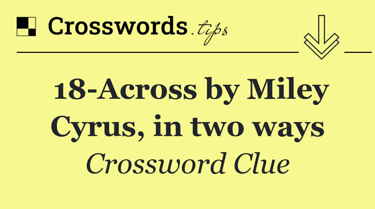 18 Across by Miley Cyrus, in two ways