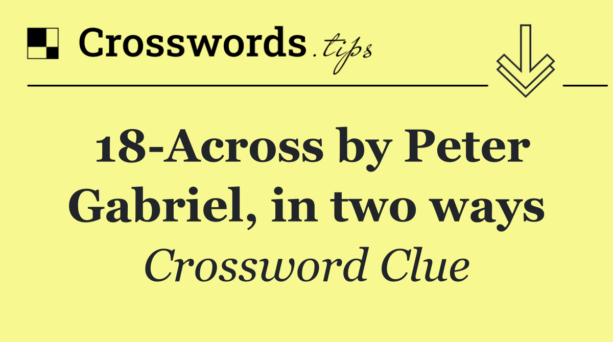 18 Across by Peter Gabriel, in two ways