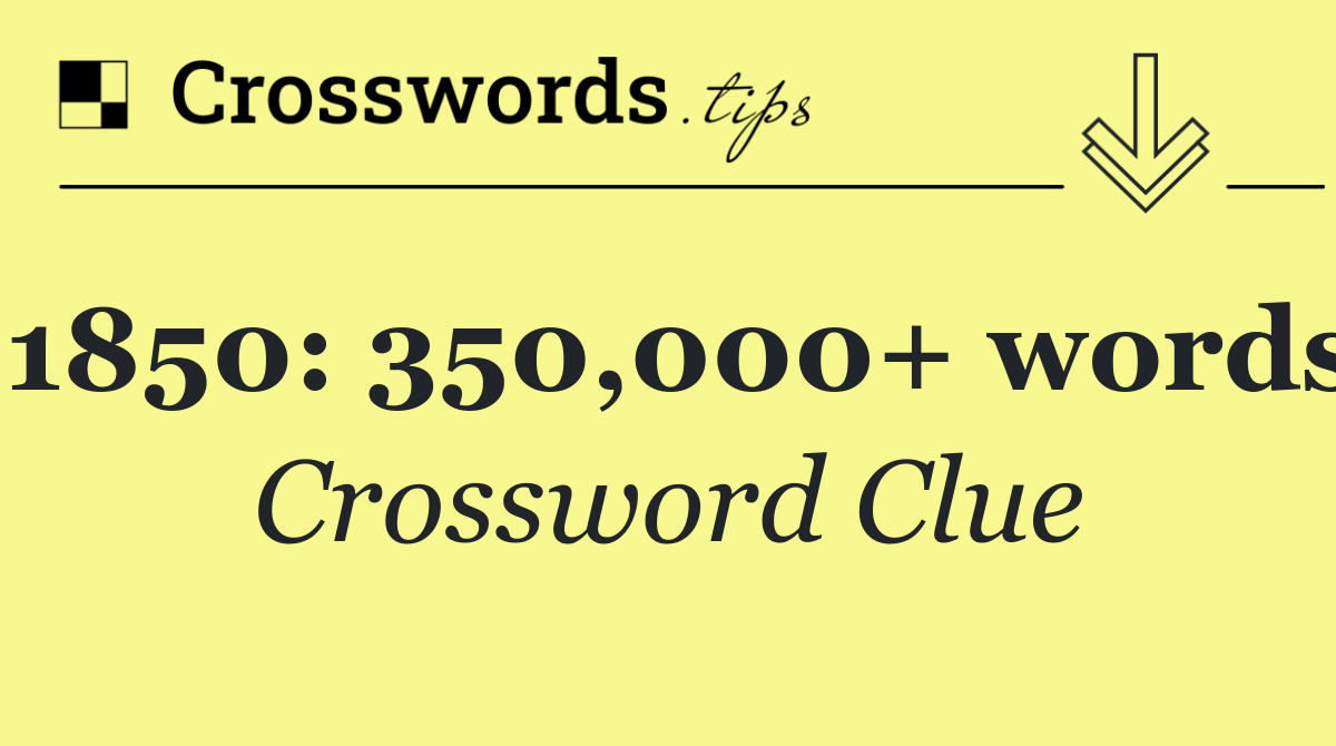 1850: 350,000+ words