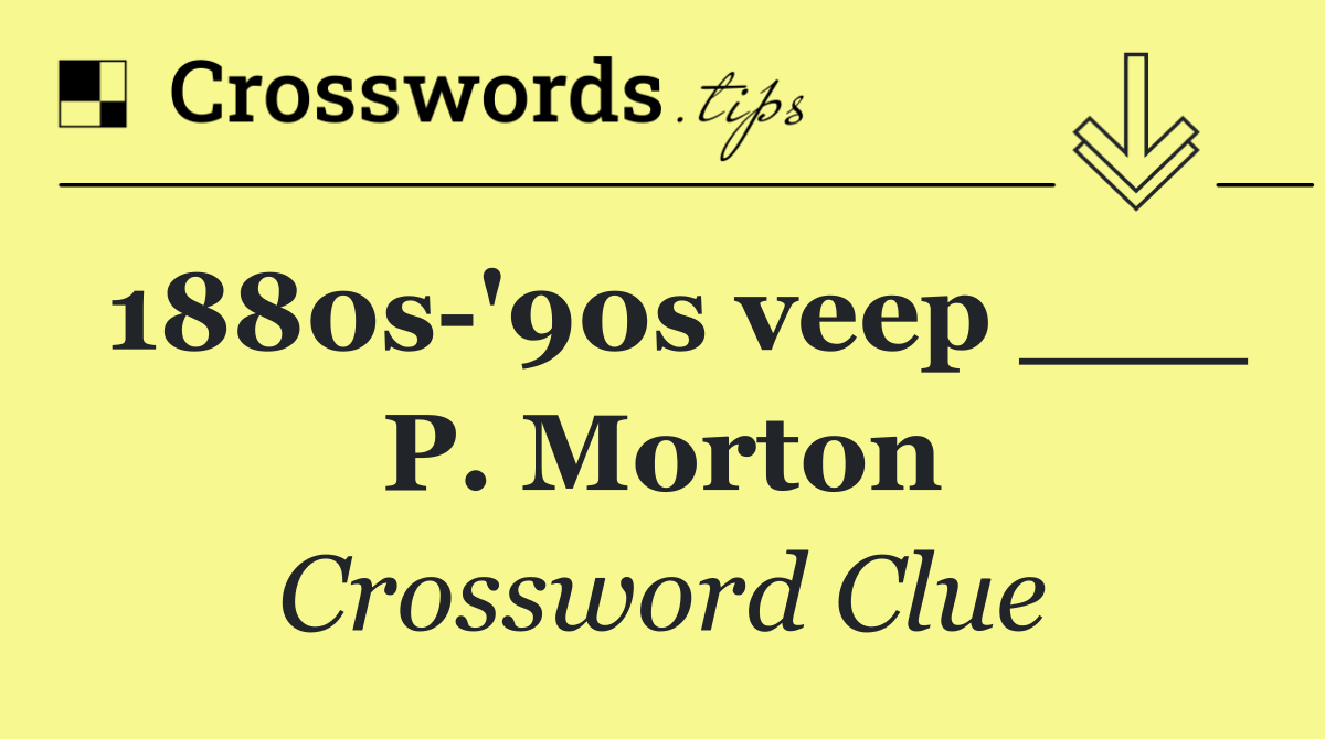 1880s '90s veep ___ P. Morton