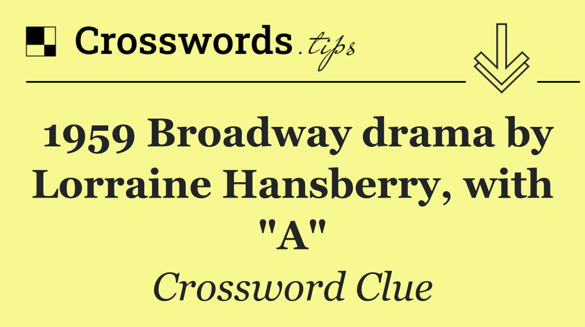 1959 Broadway drama by Lorraine Hansberry, with "A"