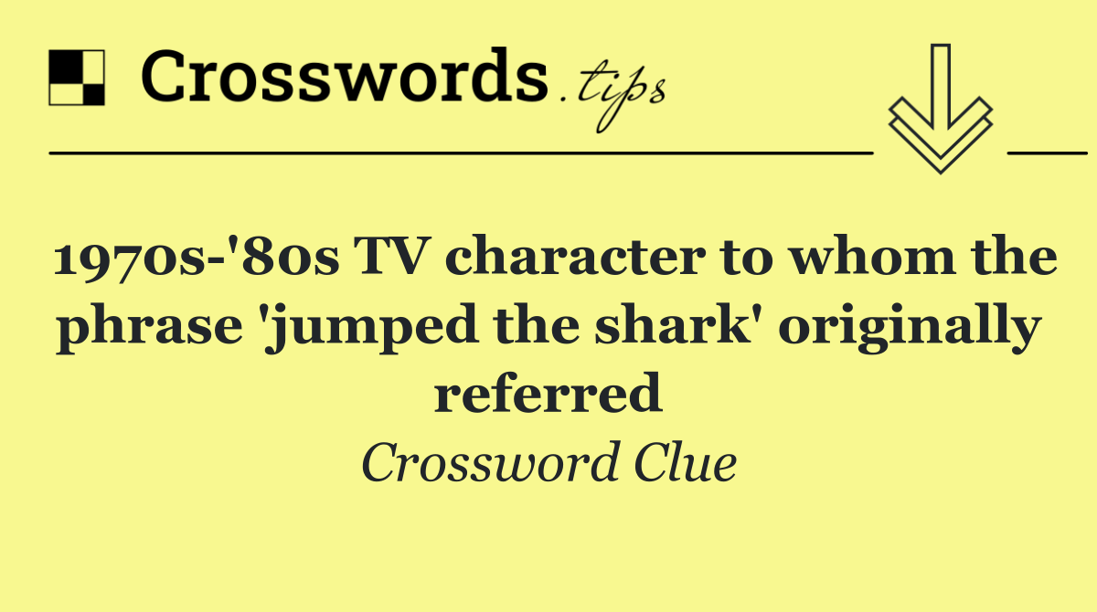 1970s '80s TV character to whom the phrase 'jumped the shark' originally referred