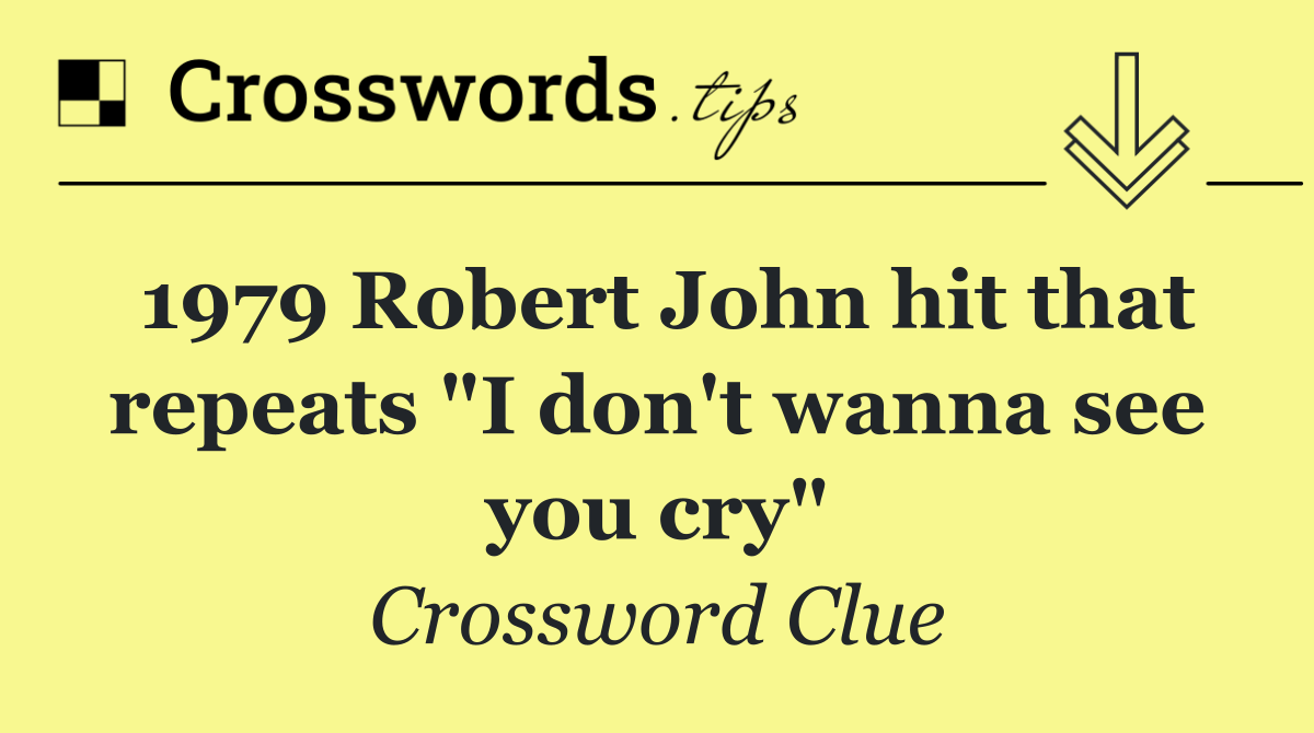 1979 Robert John hit that repeats "I don't wanna see you cry"