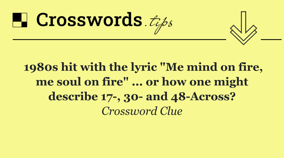 1980s hit with the lyric "Me mind on fire, me soul on fire" ... or how one might describe 17 , 30  and 48 Across?