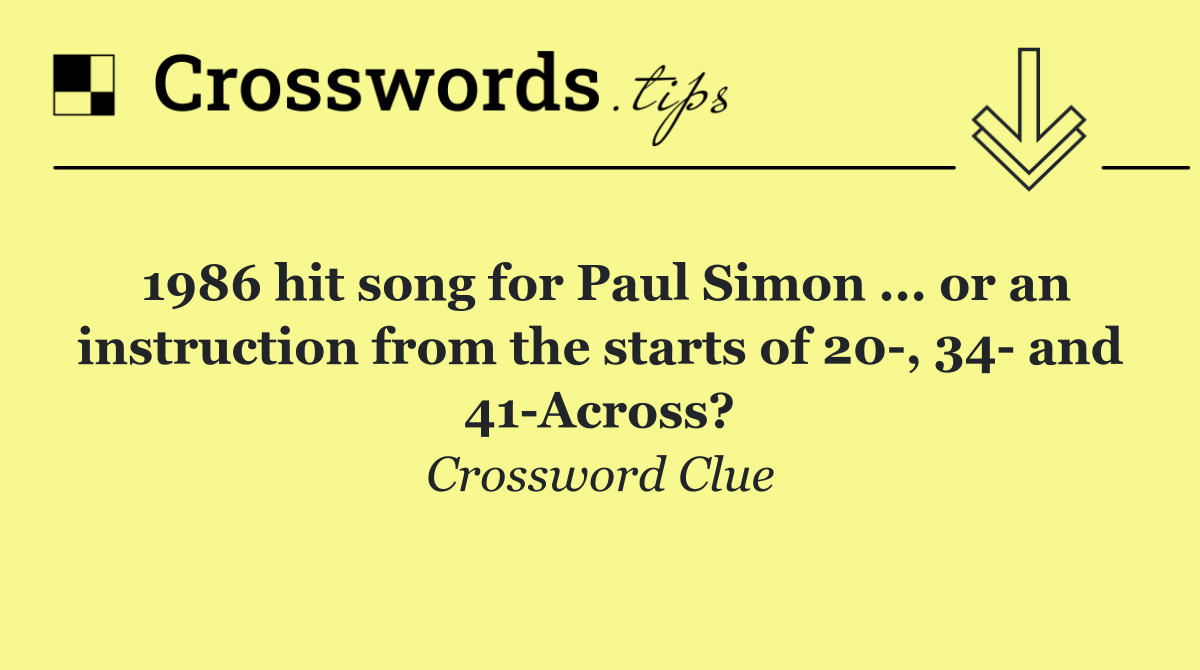 1986 hit song for Paul Simon ... or an instruction from the starts of 20 , 34  and 41 Across?