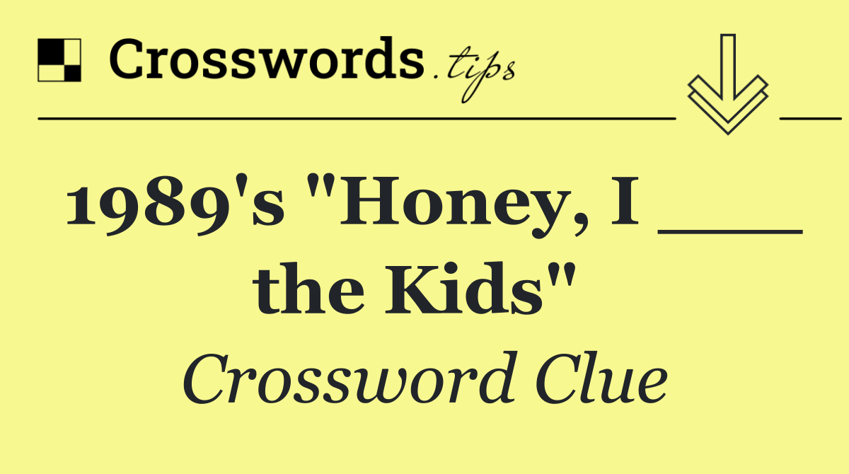 1989's "Honey, I ___ the Kids" 
