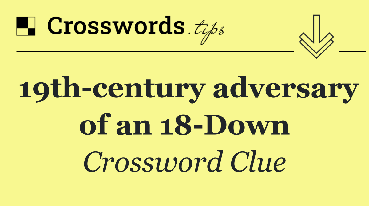 19th century adversary of an 18 Down