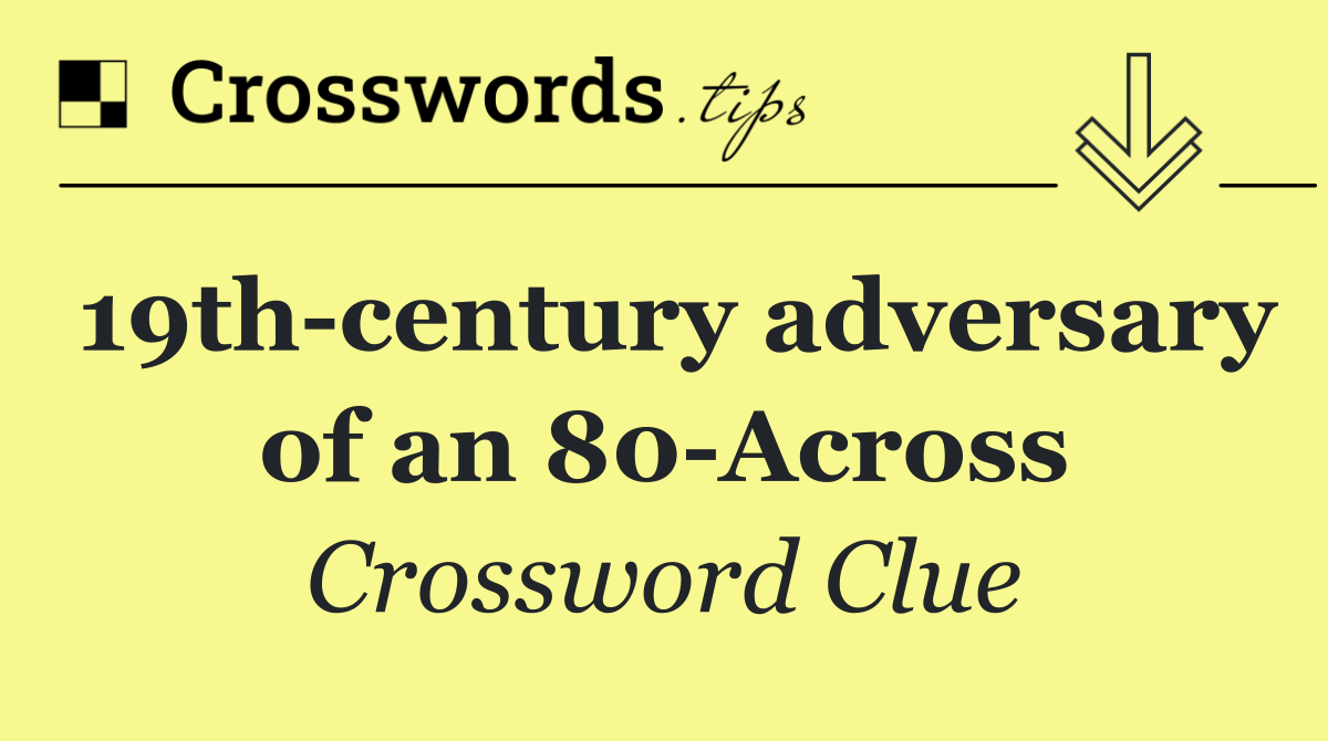 19th century adversary of an 80 Across