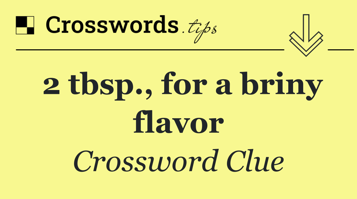 2 tbsp., for a briny flavor