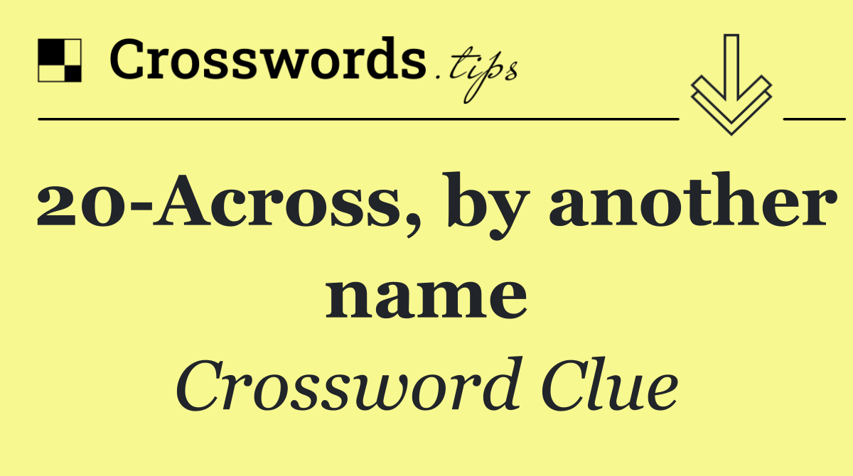 20 Across, by another name