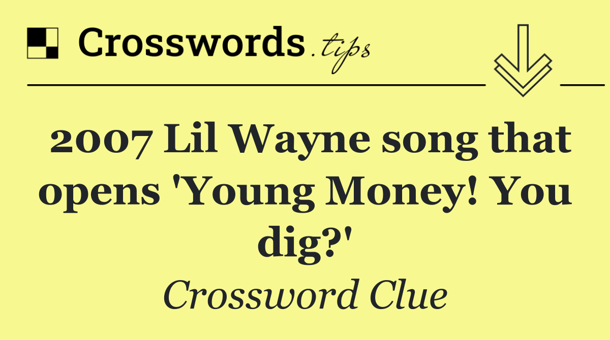 2007 Lil Wayne song that opens 'Young Money! You dig?'