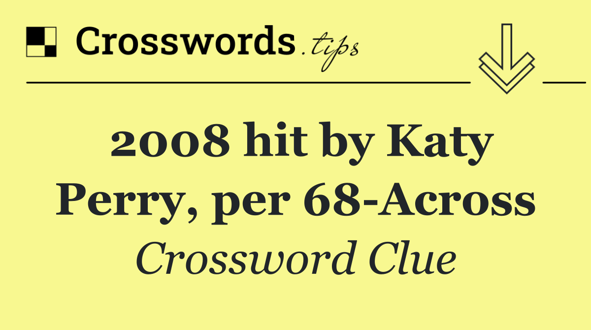 2008 hit by Katy Perry, per 68 Across