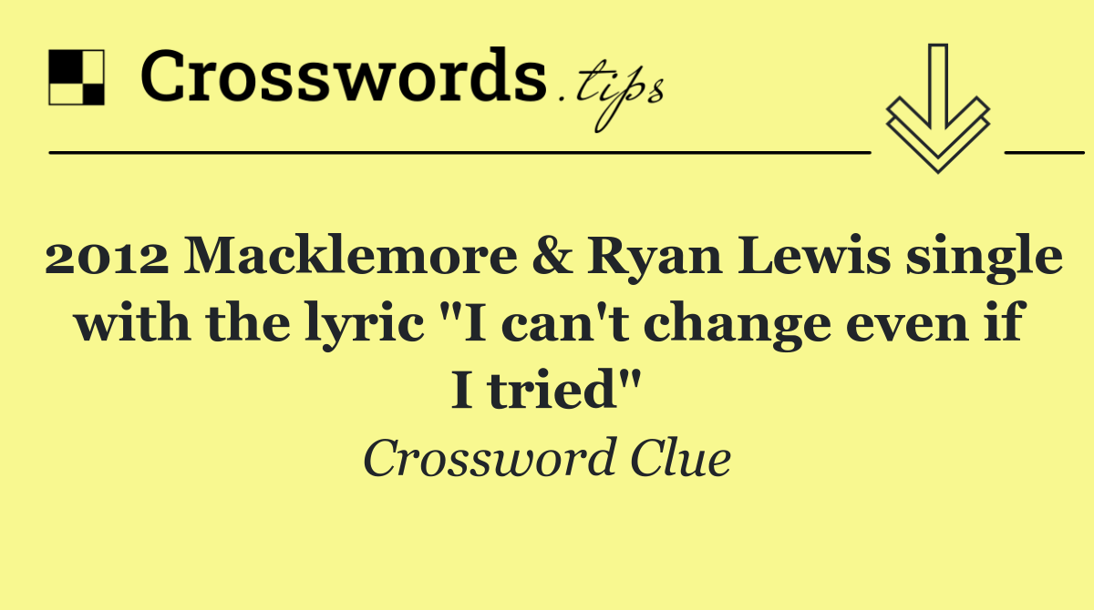2012 Macklemore & Ryan Lewis single with the lyric "I can't change even if I tried"
