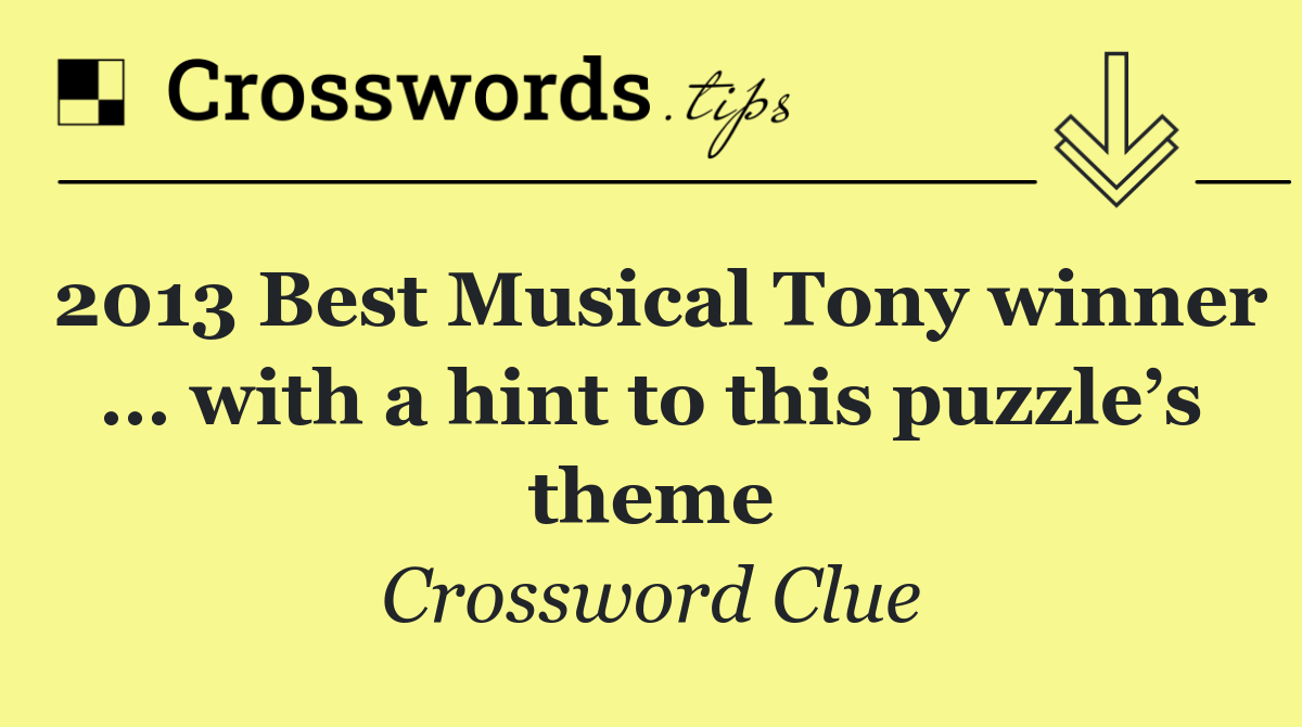 2013 Best Musical Tony winner … with a hint to this puzzle’s theme