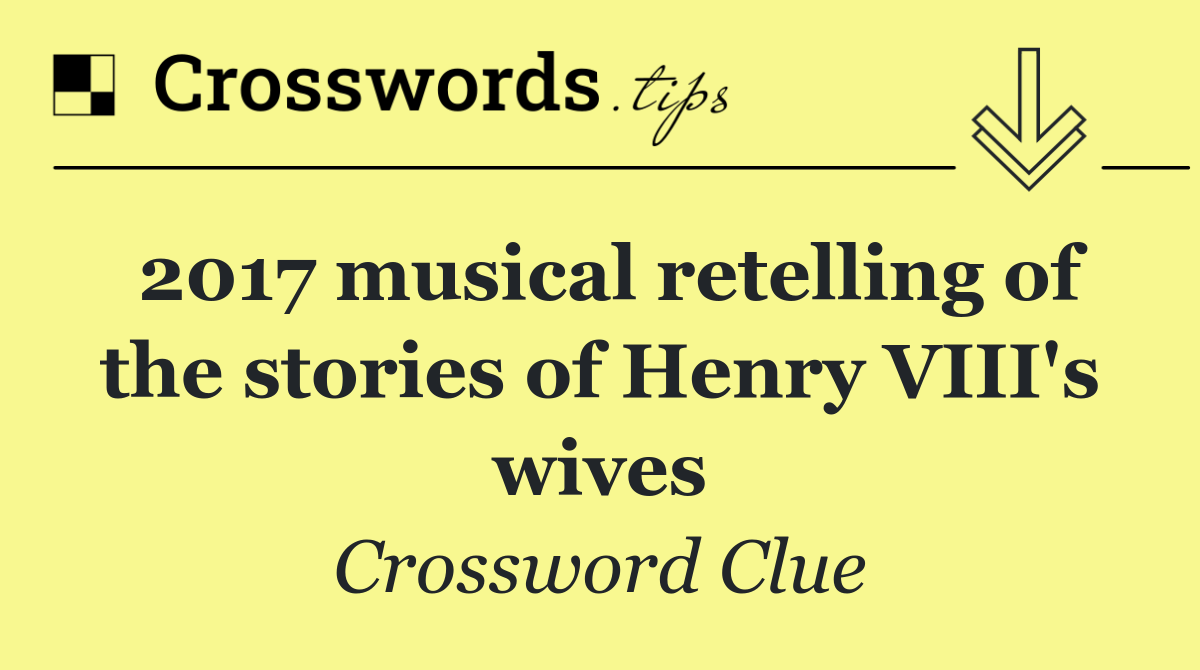 2017 musical retelling of the stories of Henry VIII's wives