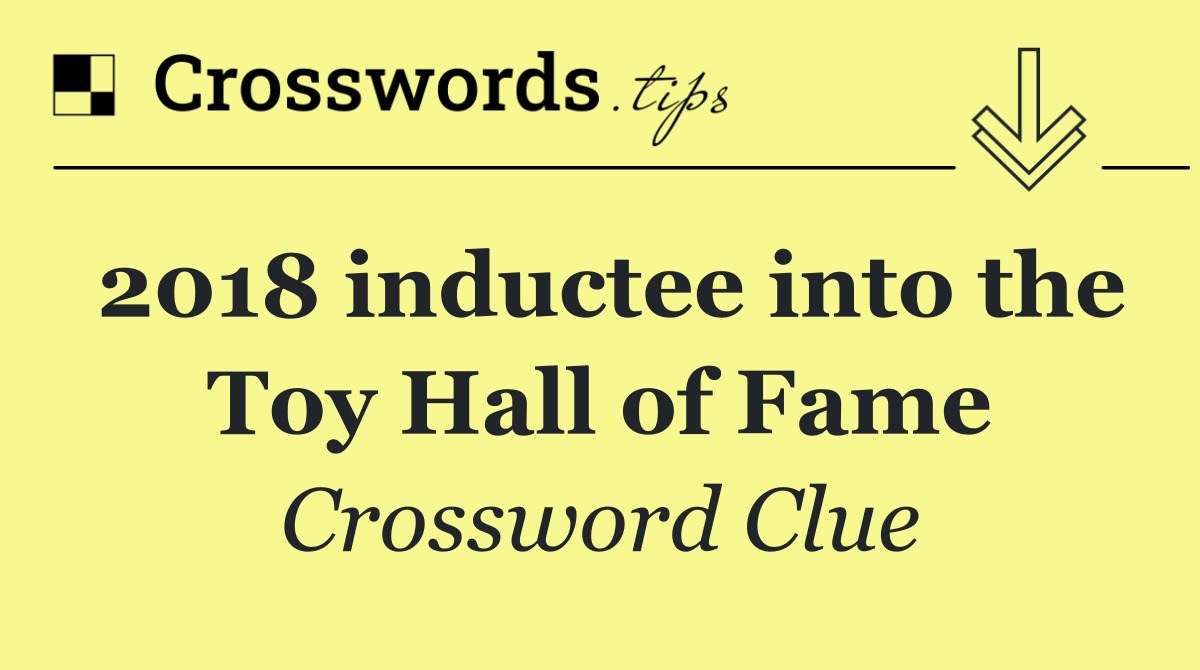 2018 inductee into the Toy Hall of Fame