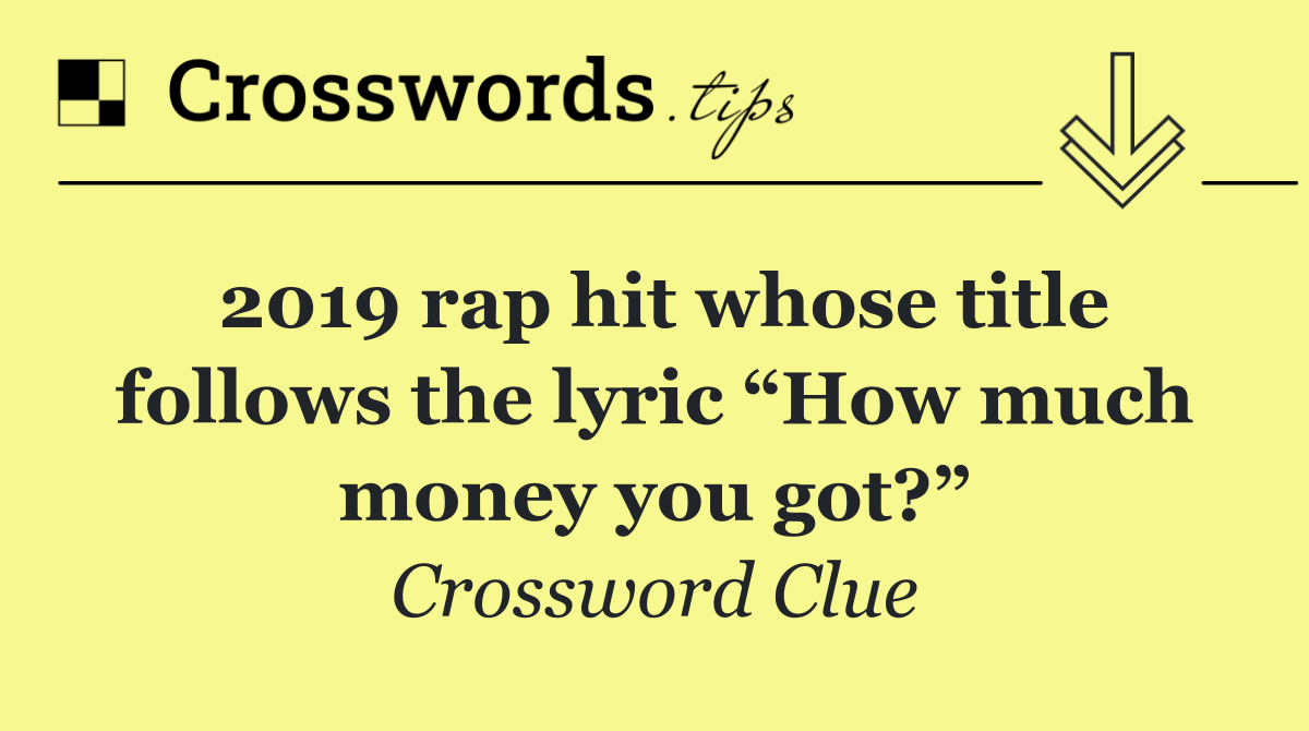 2019 rap hit whose title follows the lyric “How much money you got?”