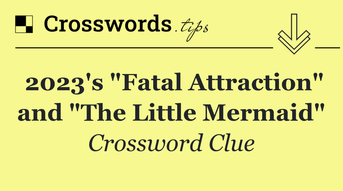 2023's "Fatal Attraction" and "The Little Mermaid"