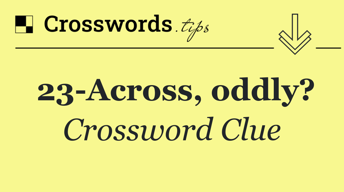 23 Across, oddly?