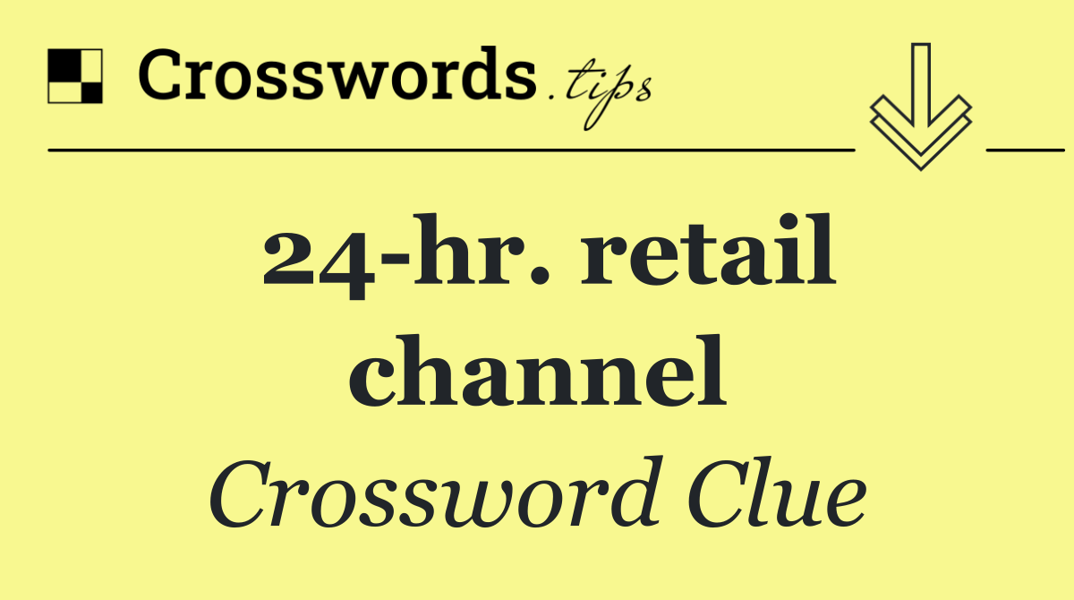 24 hr. retail channel