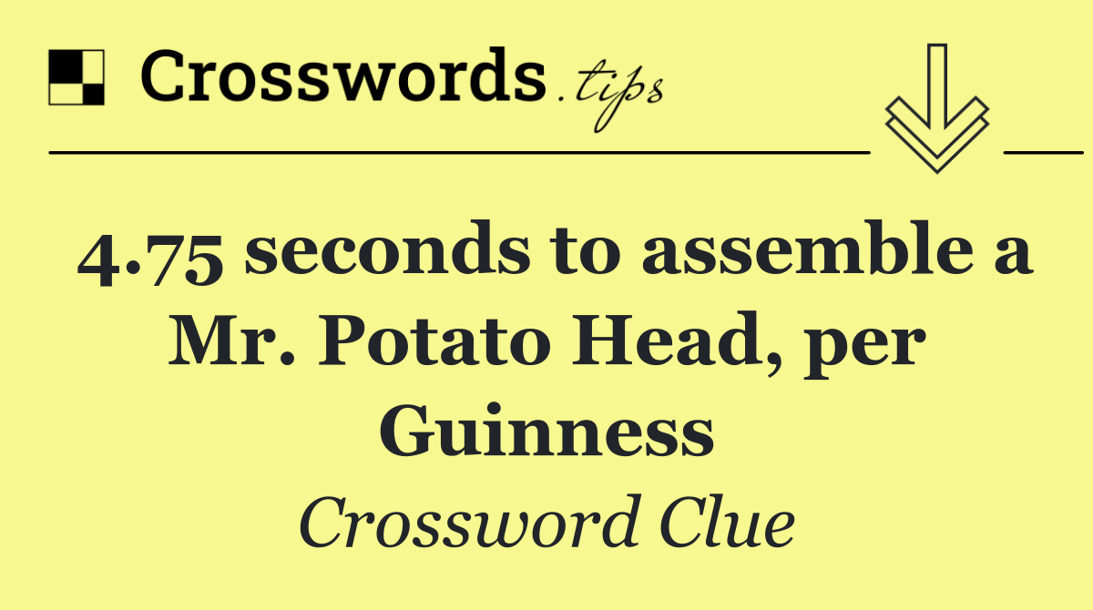 4.75 seconds to assemble a Mr. Potato Head, per Guinness