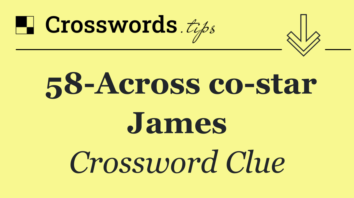 58 Across co star James