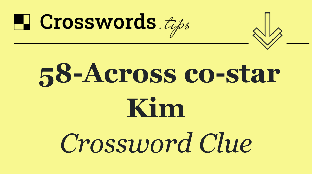 58 Across co star Kim