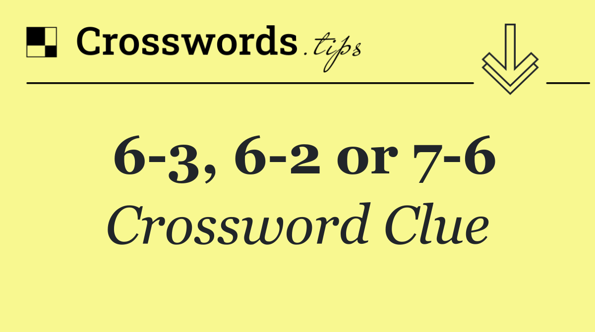 6 3, 6 2 or 7 6