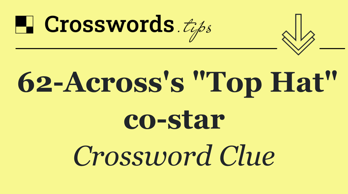 62 Across's "Top Hat" co star